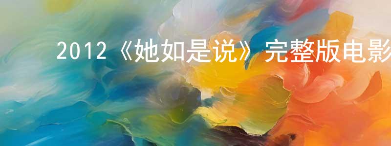 ﻿崔昌军发布﻿2012《她如是说》完整版电影/在线观看/百度云-美剧天堂